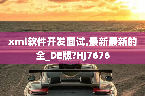 xml软件开发面试,最新最新的全_DE版?HJ7676