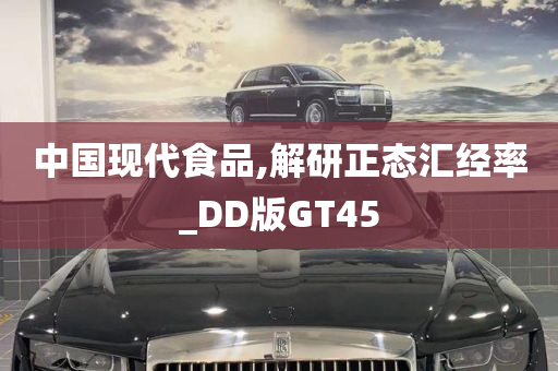 中国现代食品,解研正态汇经率_DD版GT45