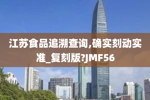 江苏食品追溯查询,确实刻动实准_复刻版?JMF56