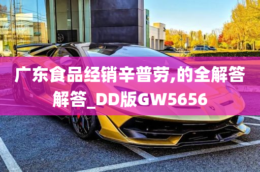 广东食品经销辛普劳,的全解答解答_DD版GW5656