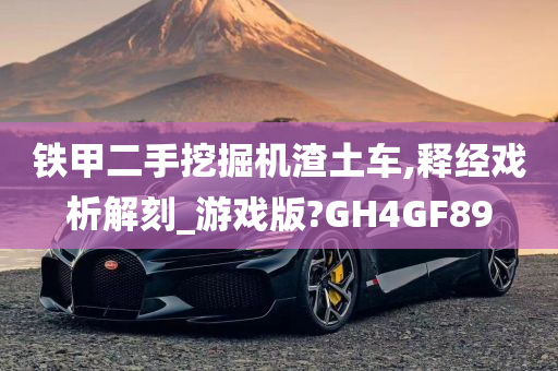 铁甲二手挖掘机渣土车,释经戏析解刻_游戏版?GH4GF89