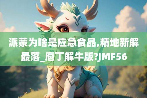 派蒙为啥是应急食品,精地新解最落_庖丁解牛版?JMF56