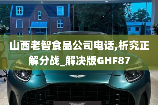 山西老智食品公司电话,析究正解分战_解决版GHF87