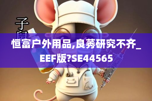 恒富户外用品,良莠研究不齐_EEF版?SE44565