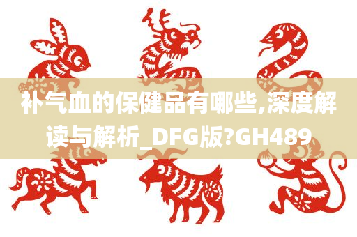 补气血的保健品有哪些,深度解读与解析_DFG版?GH489