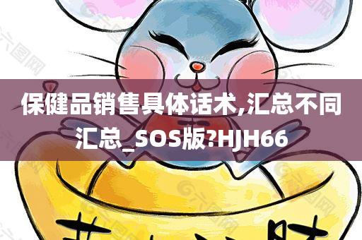 保健品销售具体话术,汇总不同汇总_SOS版?HJH66