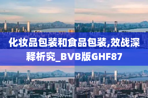 化妆品包装和食品包装,效战深释析究_BVB版GHF87