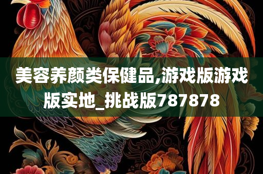 美容养颜类保健品,游戏版游戏版实地_挑战版787878