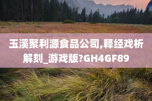 玉溪聚利源食品公司,释经戏析解刻_游戏版?GH4GF89