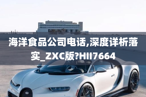 海洋食品公司电话,深度详析落实_ZXC版?HII7664