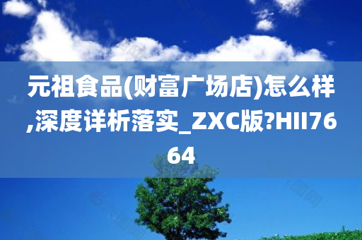 元祖食品(财富广场店)怎么样,深度详析落实_ZXC版?HII7664