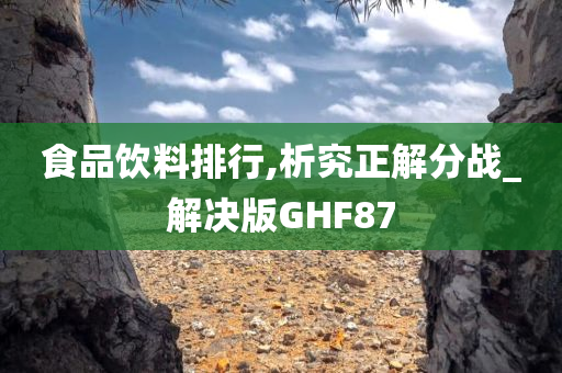 食品饮料排行,析究正解分战_解决版GHF87