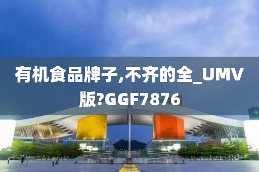 有机食品牌子,不齐的全_UMV版?GGF7876