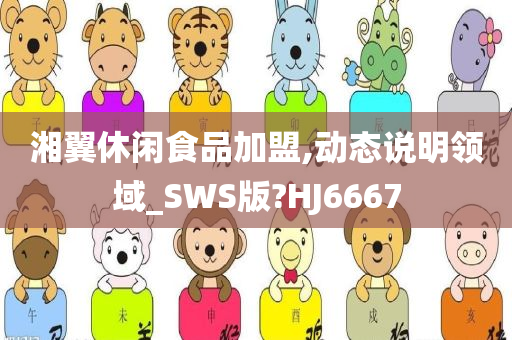 湘翼休闲食品加盟,动态说明领域_SWS版?HJ6667