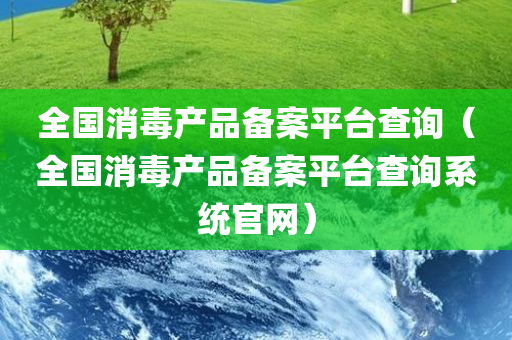 全国消毒产品备案平台查询（全国消毒产品备案平台查询系统官网）