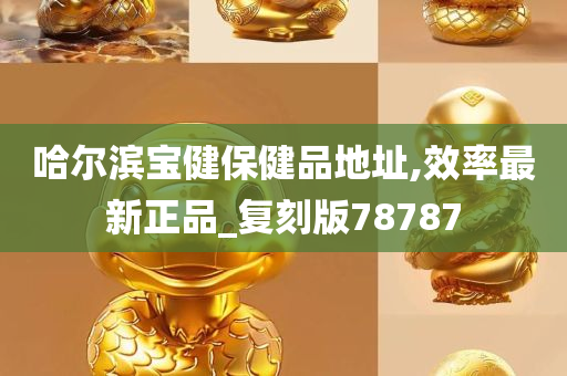 哈尔滨宝健保健品地址,效率最新正品_复刻版78787