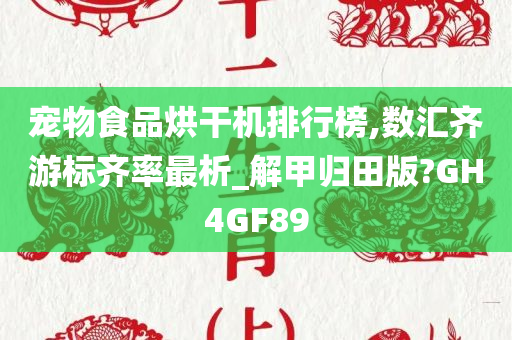 宠物食品烘干机排行榜,数汇齐游标齐率最析_解甲归田版?GH4GF89