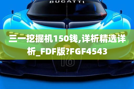 三一挖掘机150钱,详析精选详析_FDF版?FGF4543