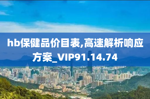 hb保健品价目表,高速解析响应方案_VIP91.14.74