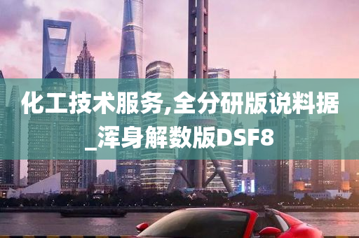 化工技术服务,全分研版说料据_浑身解数版DSF8