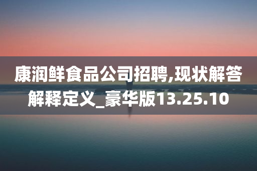 康润鲜食品公司招聘,现状解答解释定义_豪华版13.25.10