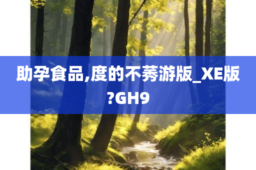 助孕食品,度的不莠游版_XE版?GH9