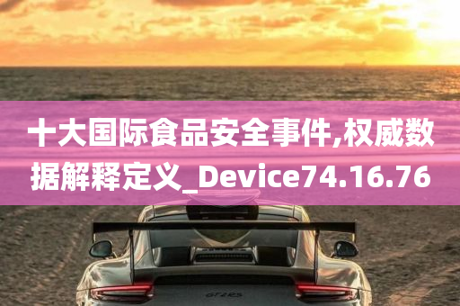 十大国际食品安全事件,权威数据解释定义_Device74.16.76