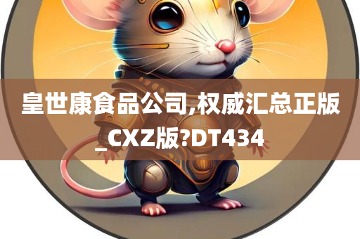 皇世康食品公司,权威汇总正版_CXZ版?DT434