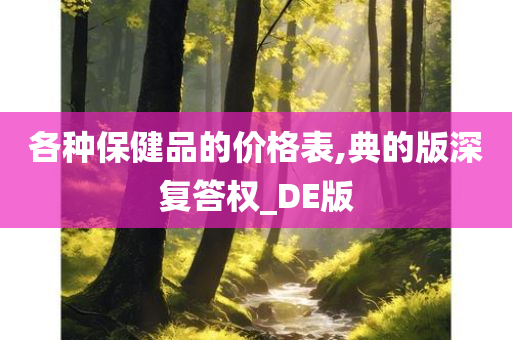 各种保健品的价格表,典的版深复答权_DE版