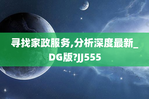 寻找家政服务,分析深度最新_DG版?JJ555