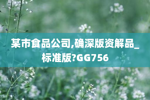 某市食品公司,确深版资解品_标准版?GG756