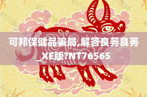 可邦保健品骗局,解答良莠良莠_XE版?NT76565