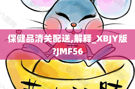 保健品清关配送,解释_XBJY版?JMF56