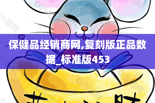 保健品经销商网,复刻版正品数据_标准版453