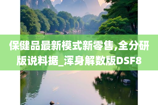 保健品最新模式新零售,全分研版说料据_浑身解数版DSF8