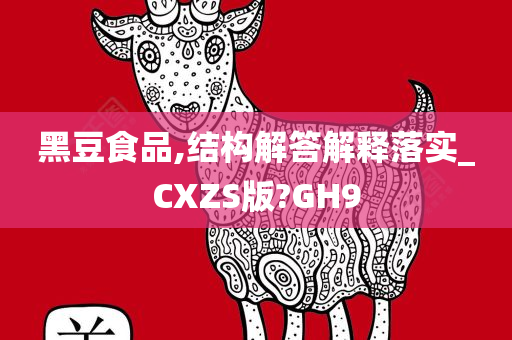 黑豆食品,结构解答解释落实_CXZS版?GH9