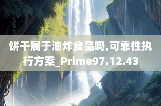 饼干属于油炸食品吗,可靠性执行方案_Prime97.12.43