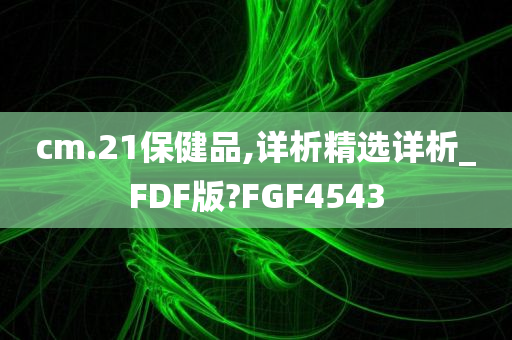 cm.21保健品,详析精选详析_FDF版?FGF4543