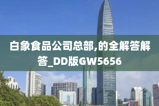 白象食品公司总部,的全解答解答_DD版GW5656