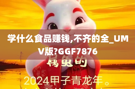 学什么食品赚钱,不齐的全_UMV版?GGF7876