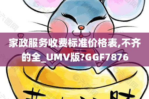 家政服务收费标准价格表,不齐的全_UMV版?GGF7876