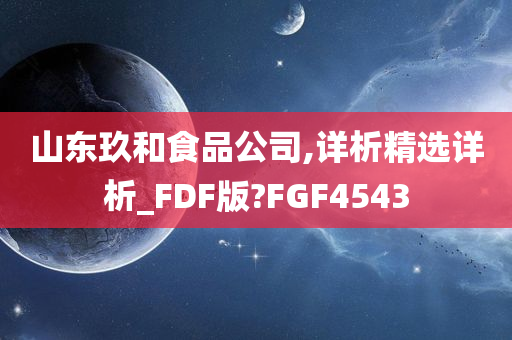 山东玖和食品公司,详析精选详析_FDF版?FGF4543