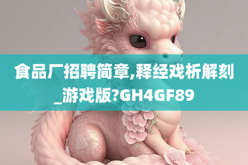 食品厂招聘简章,释经戏析解刻_游戏版?GH4GF89