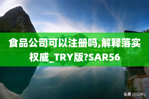 食品公司可以注册吗,解释落实权威_TRY版?SAR56