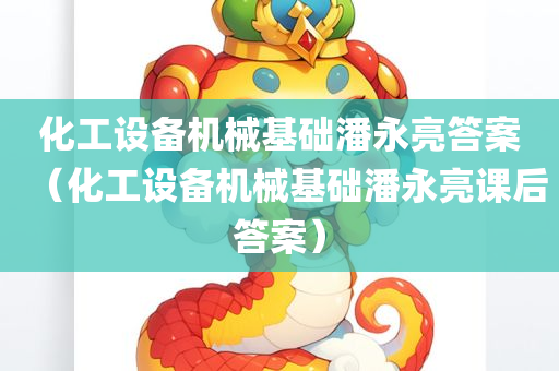 化工设备机械基础潘永亮答案（化工设备机械基础潘永亮课后答案）