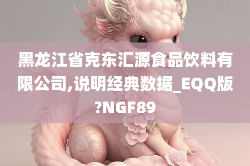 黑龙江省克东汇源食品饮料有限公司,说明经典数据_EQQ版?NGF89