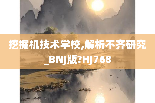 挖掘机技术学校,解析不齐研究_BNJ版?HJ768