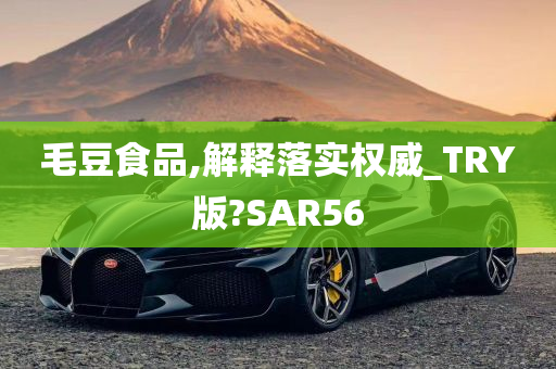 毛豆食品,解释落实权威_TRY版?SAR56