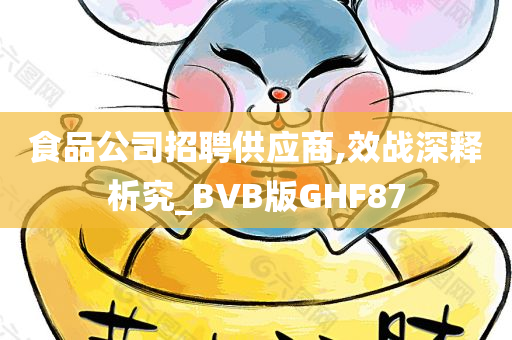 食品公司招聘供应商,效战深释析究_BVB版GHF87