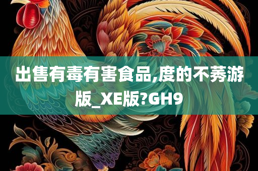 出售有毒有害食品,度的不莠游版_XE版?GH9